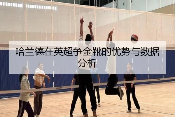 哈兰德在英超争金靴的优势与数据分析