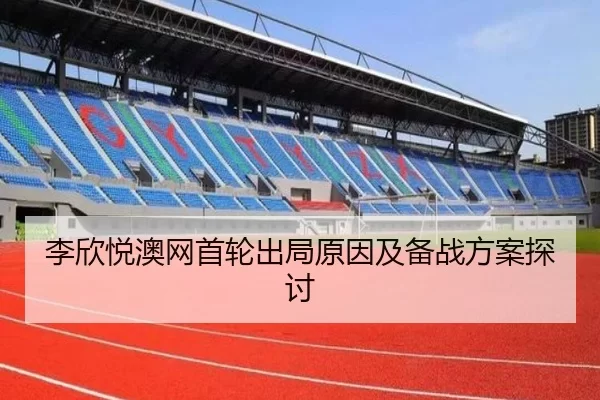李欣悦澳网首轮出局原因及备战方案探讨